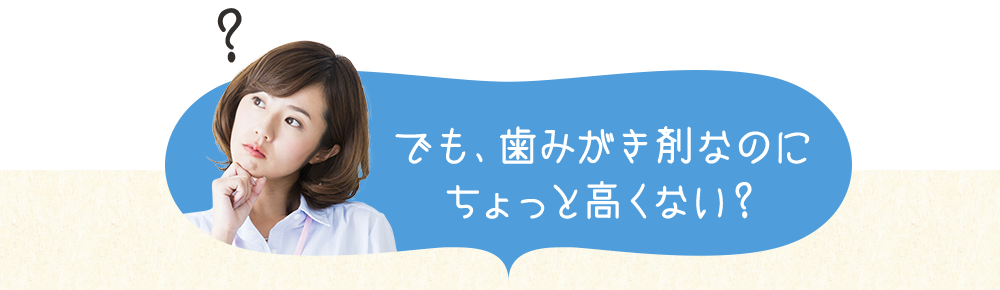 でも、歯みがき剤なのにちょっと高くない？