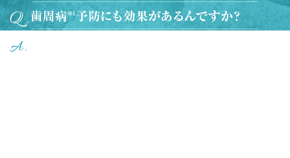 歯周病※1予防にも効果があるんですか？