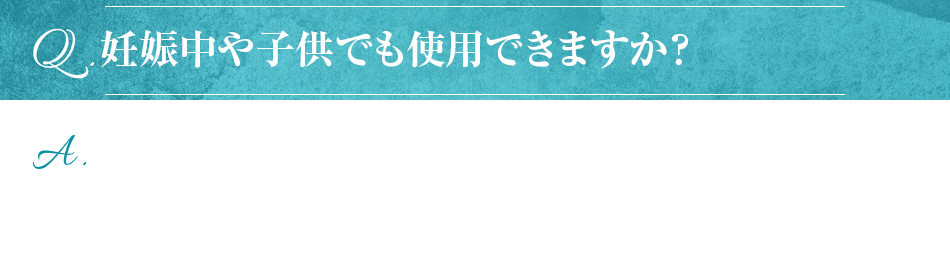 妊娠中や子供でも使用できますか？