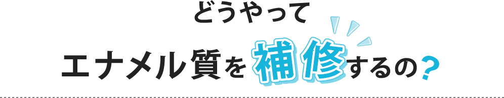 どうやってエナメル質を補修するの?