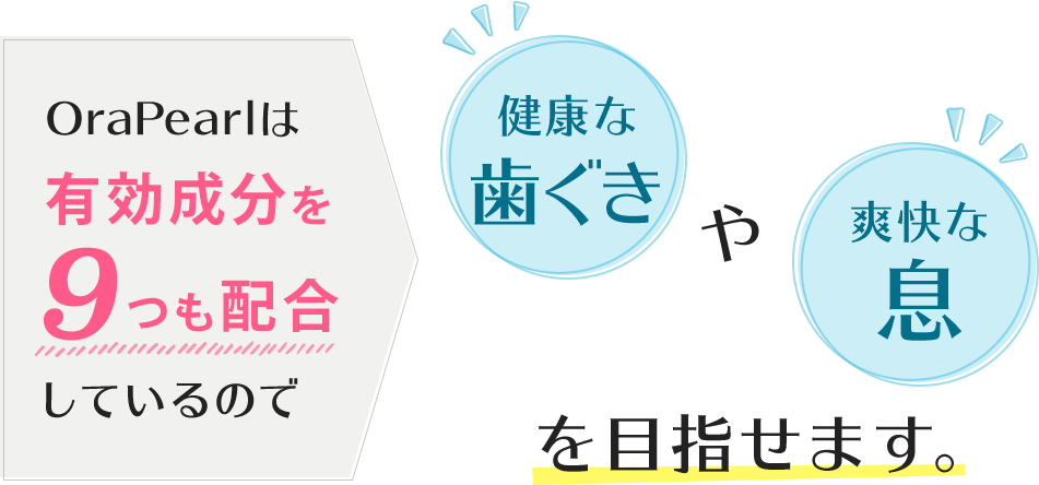 OraPearlは有効成分を9つも配合しているので、健康な歯ぐきや爽快な息を目指せます。