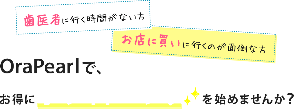 歯医者に行く時間がない方、お店に買いに行くのが面倒な方、OraPearlで、お得にホワイトニングを始めませんか?