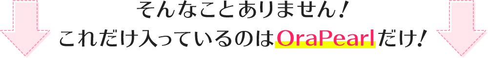そんなことありません!これだけ入っているのはOraPearlだけ!