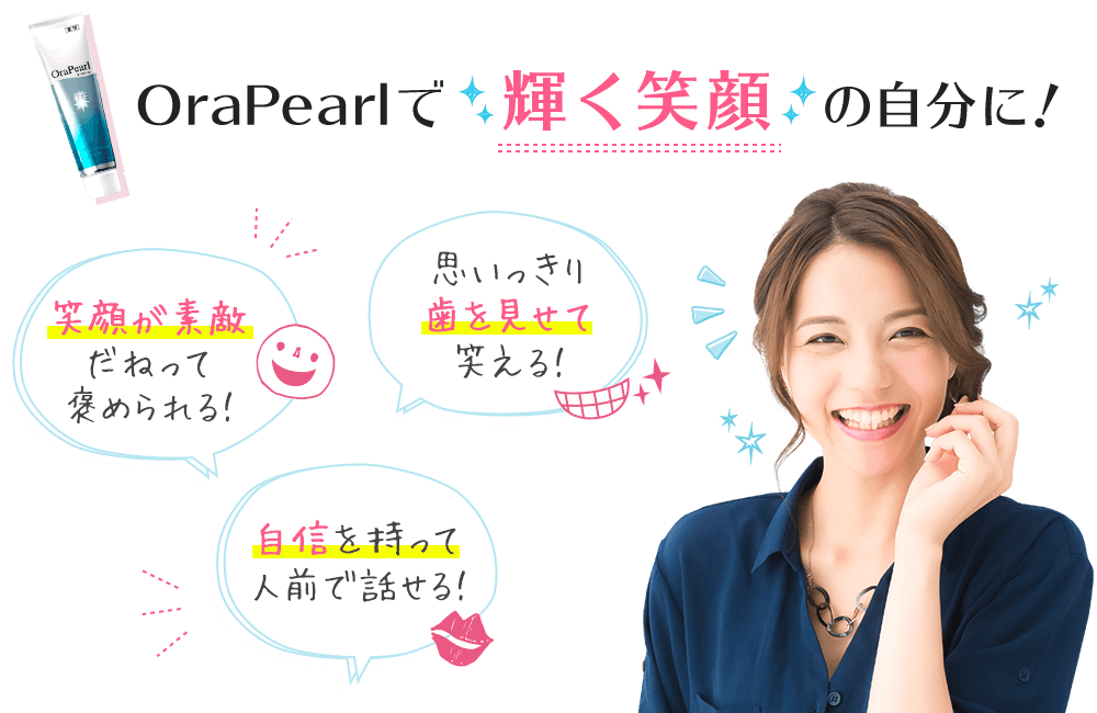 OraPearlで輝く笑顔の自分に!「笑顔が素敵だねって褒められる!」「思いっきり歯を見せて笑える!」「自信を持って人前で話せる!」