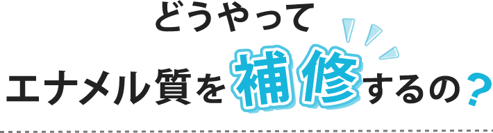 どうやってエナメル質を補修するの?