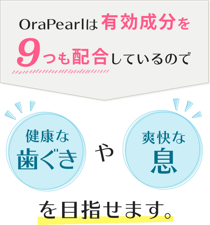 OraPearlは有効成分を9つも配合しているので、健康な歯ぐきや爽快な息を目指せます。
