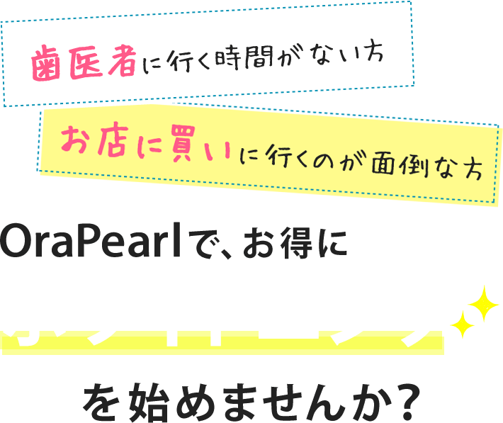 歯医者に行く時間がない方、お店に買いに行くのが面倒な方、OraPearlで、お得にホワイトニングを始めませんか?