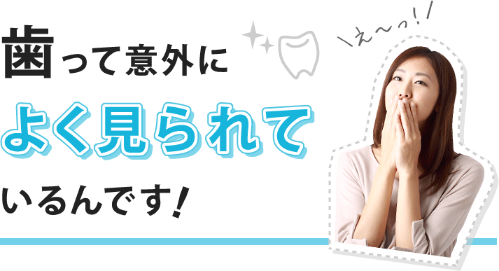 歯って意外によく見られているんです!