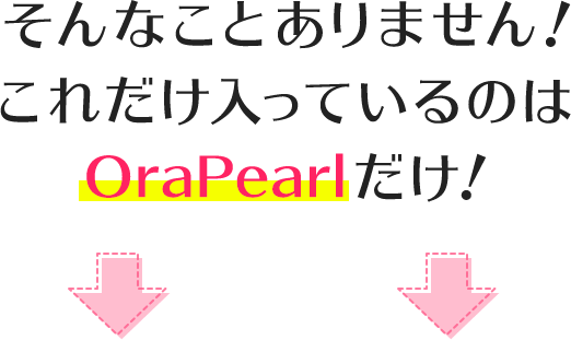 そんなことありません!これだけ入っているのはOraPearlだけ!