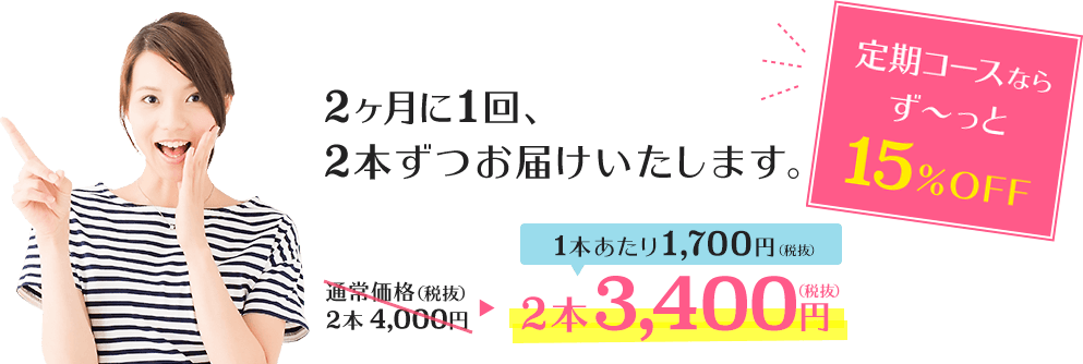 2ヶ月に1回、2本ずつお届けいたします。定期コースならず〜っと15%OFF 2本3,400円(税抜)(1本あたり1,700円(税抜))