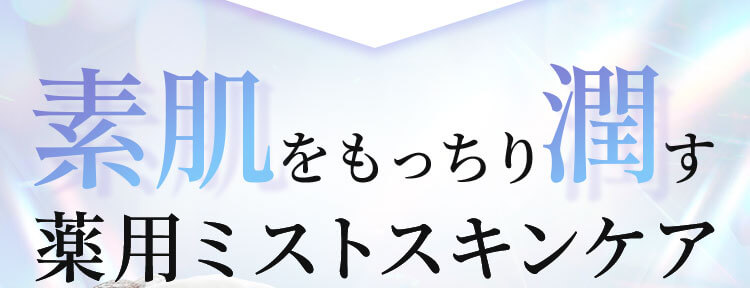 素肌をもっちり潤す薬用ミストスキンケア