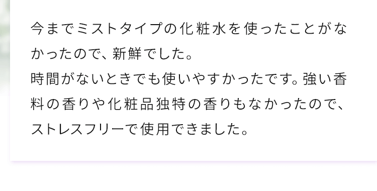 潤いたっぷりのきめ細やかなミストで、朝使うと化粧ノリもよかったです。