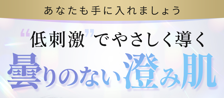 “低刺激”でやさしく導く曇りのない澄み肌